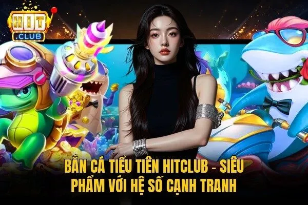 Bắn Cá Tiểu Tiên Hitclub - Siêu Phẩm Với Hệ Số Cạnh Tranh 2 Bắn Cá Tiểu Tiên Hitclub – Siêu Phẩm Với Hệ Số Cạnh Tranh