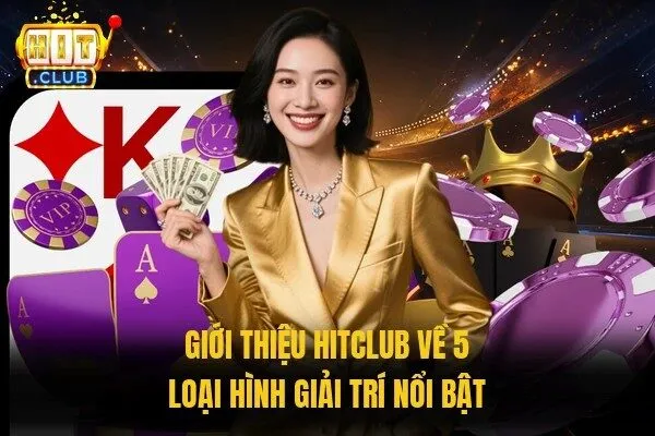 Giới Thiệu Hitclub - Cổng Game Đổi Thưởng Số 1 Việt Nam 3 Giới thiệu Hitclub về 5 loại hình giải trí nổi bật