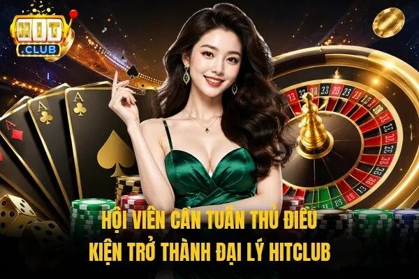 Đại Lý Hitclub - Chính Sách Hợp Tác Và Cơ Hội Gia Tăng Thu Nhập 2 Hội viên cần tuân thủ điều kiện trở thành đại lý Hitclub