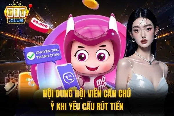 Rút Tiền Hitclub - Hạn Mức Và Hướng Dẫn 3 Bước Cơ Bản 3 Nội dung hội viên cần chú ý khi yêu cầu rút tiền