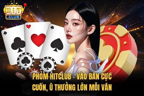 Phỏm Hitclub - Vào Bàn Cực Cuốn, Ù Thưởng Lớn Mỗi Ván 1 Phỏm Hitclub