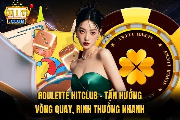 Roulette Hitclub - Tận Hưởng Vòng Quay, Rinh Thưởng Nhanh 4 Roulette Hitclub