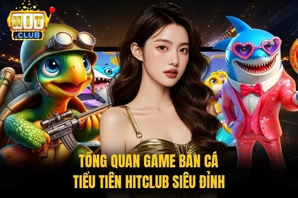 Bắn Cá Tiểu Tiên Hitclub - Siêu Phẩm Với Hệ Số Cạnh Tranh 1 Tổng quan game bắn cá tiểu tiên Hitclub siêu đỉnh