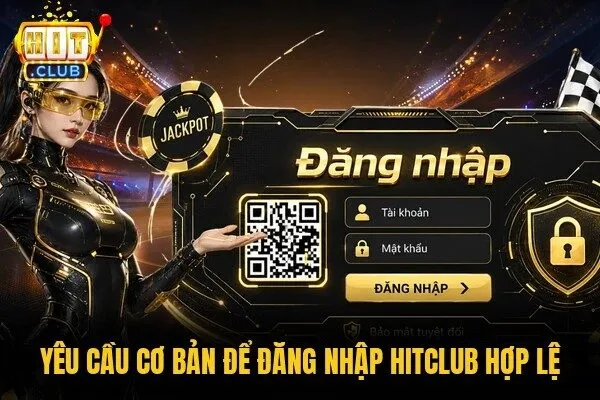 Yêu cầu cơ bản để đăng nhập Hitclub hợp lệ